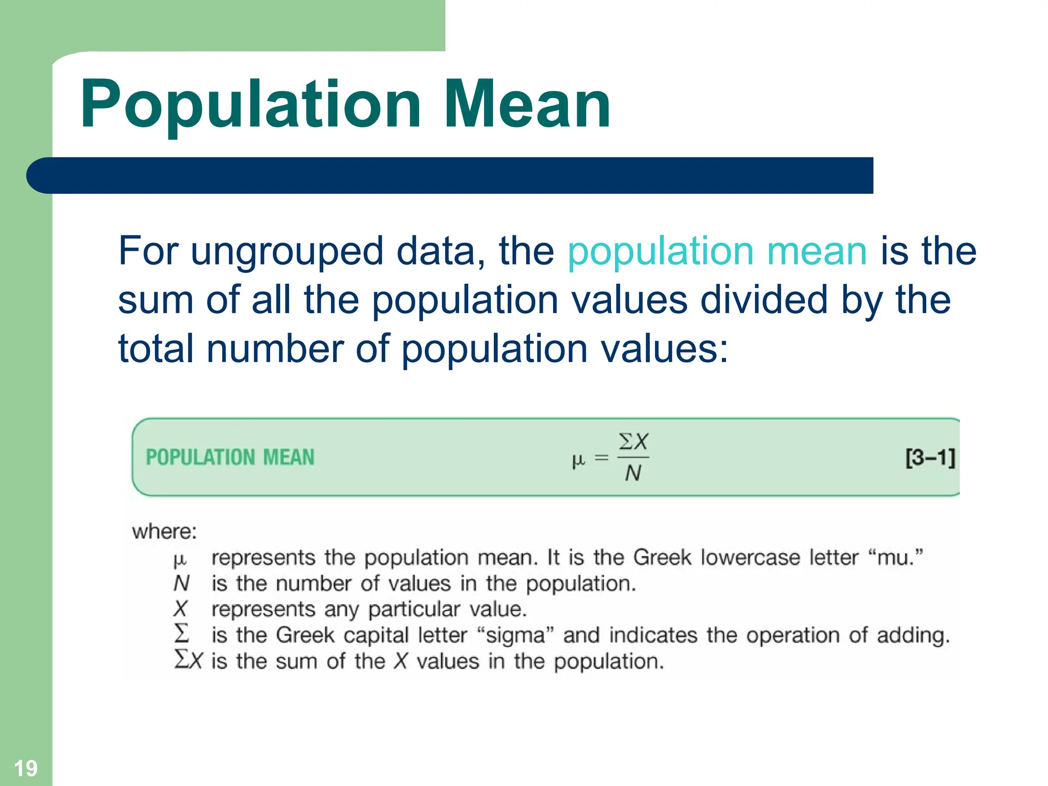 19
Population Mean
For ungrouped data, the population mean is the
sum of all the population values divided by the
total number of population values:
 