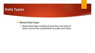 Data Types
 Mixed Data Type:
 Mixed data type consists of more than one type of
data. Such as the combination of audio and video.
 