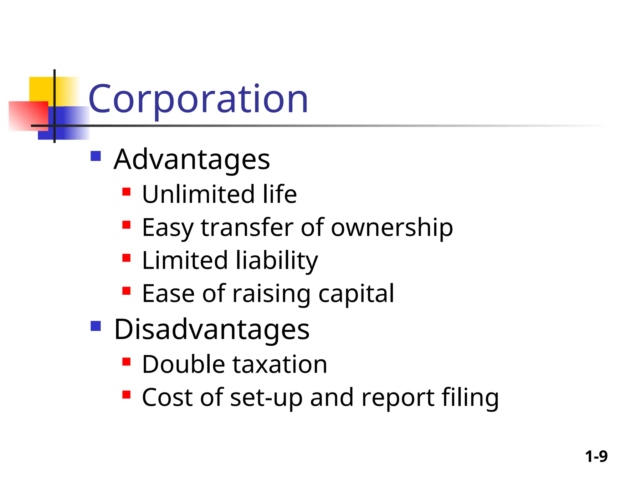 1-9
Corporation
 Advantages
 Unlimited life
 Easy transfer of ownership
 Limited liability
 Ease of raising capital
 Disadvantages
 Double taxation
 Cost of set-up and report filing
 