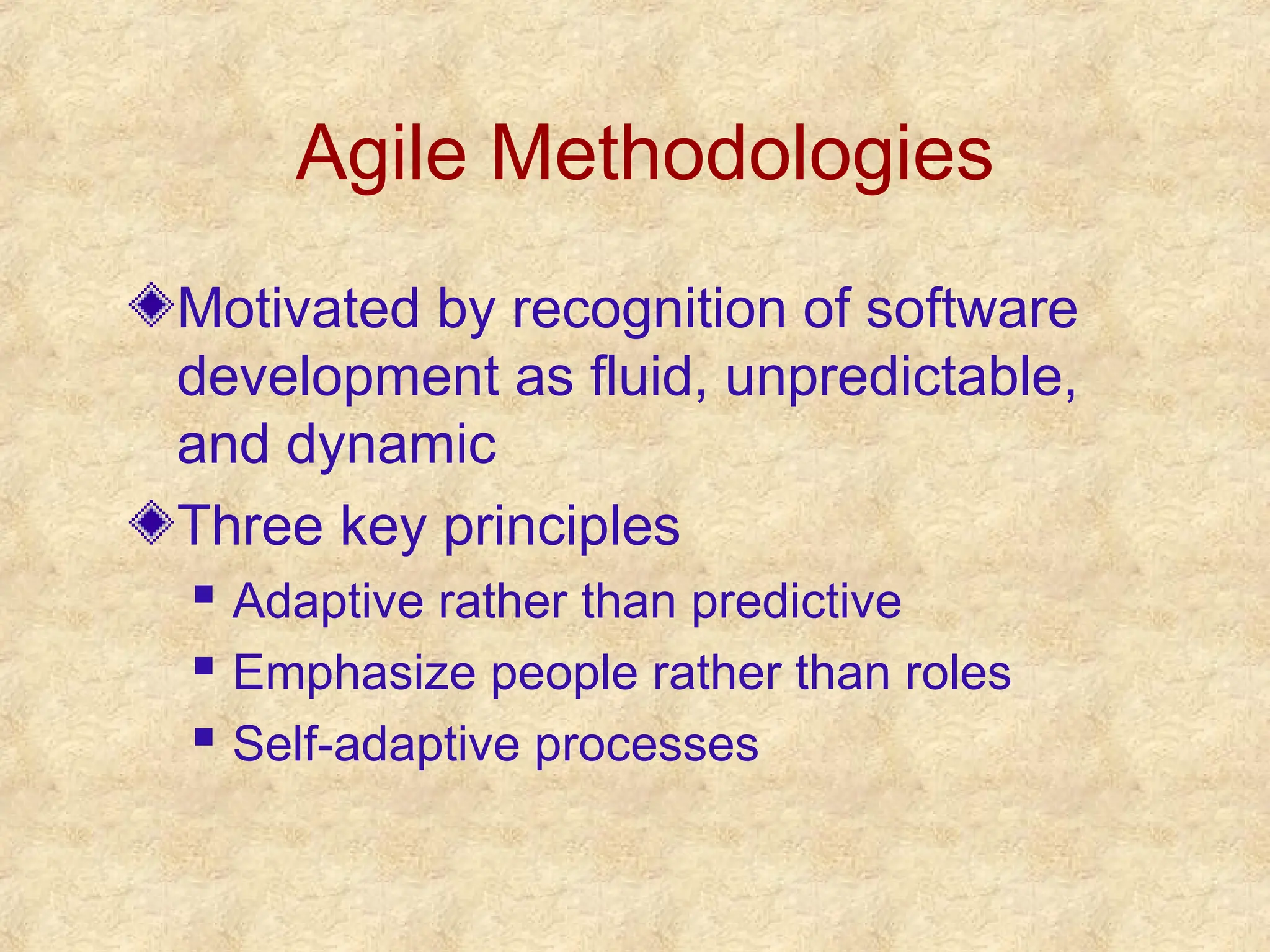 Agile Methodologies
Motivated by recognition of software
development as fluid, unpredictable,
and dynamic
Three key principles
 Adaptive rather than predictive
 Emphasize people rather than roles
 Self-adaptive processes
 