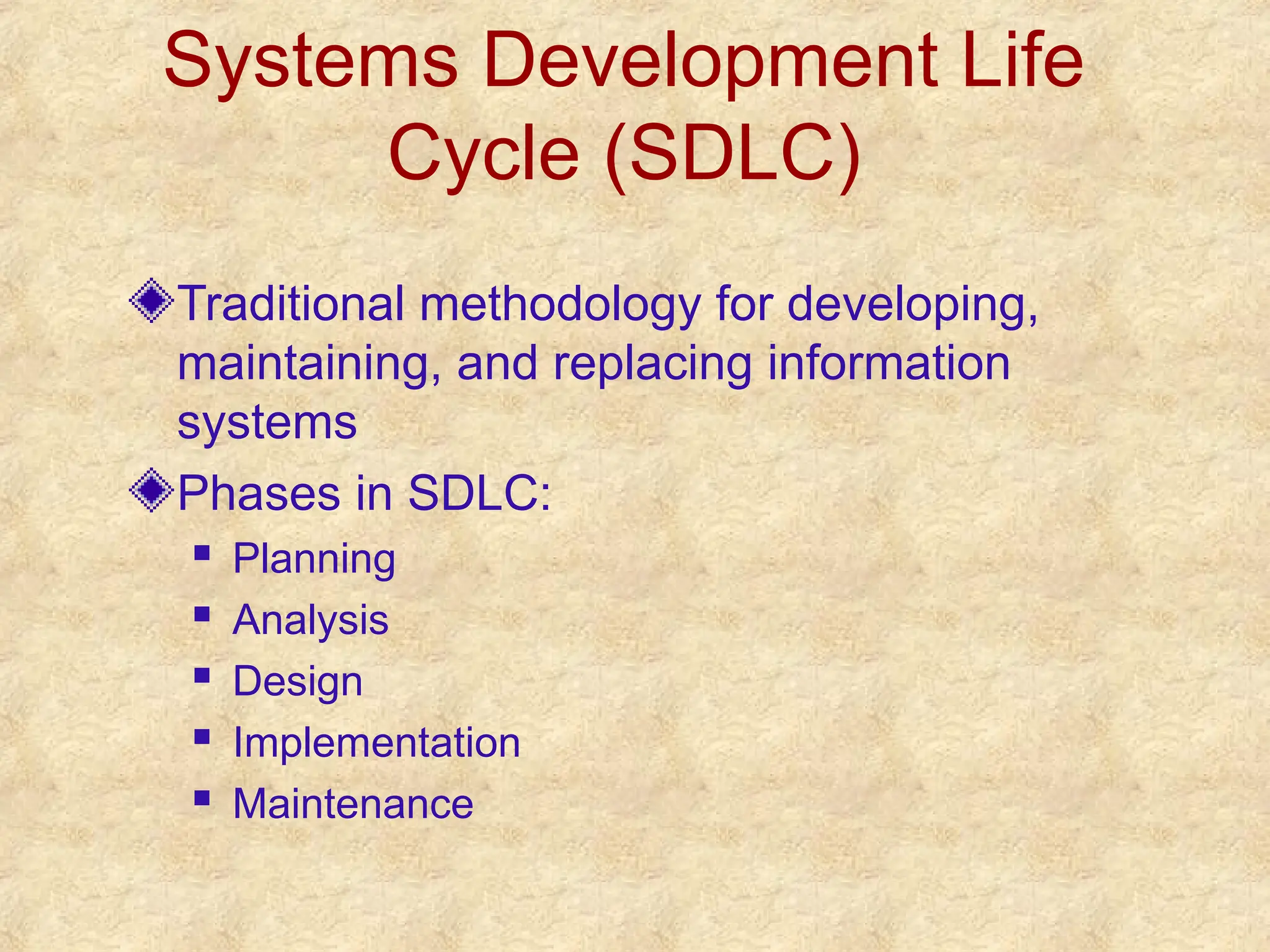 Systems Development Life
Cycle (SDLC)
Traditional methodology for developing,
maintaining, and replacing information
systems
Phases in SDLC:
 Planning
 Analysis
 Design
 Implementation
 Maintenance
 