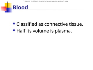 Copyright © The McGraw-Hill Companies, Inc. Permission required for reproduction or display.
Blood
 Classified as connective tissue.
 Half its volume is plasma.
 