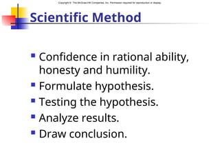 Copyright © The McGraw-Hill Companies, Inc. Permission required for reproduction or display.
Scientific Method
 Confidence in rational ability,
honesty and humility.
 Formulate hypothesis.
 Testing the hypothesis.
 Analyze results.
 Draw conclusion.
 