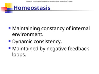 Copyright © The McGraw-Hill Companies, Inc. Permission required for reproduction or display.
Homeostasis
 Maintaining constancy of internal
environment.
 Dynamic consistency.
 Maintained by negative feedback
loops.
 