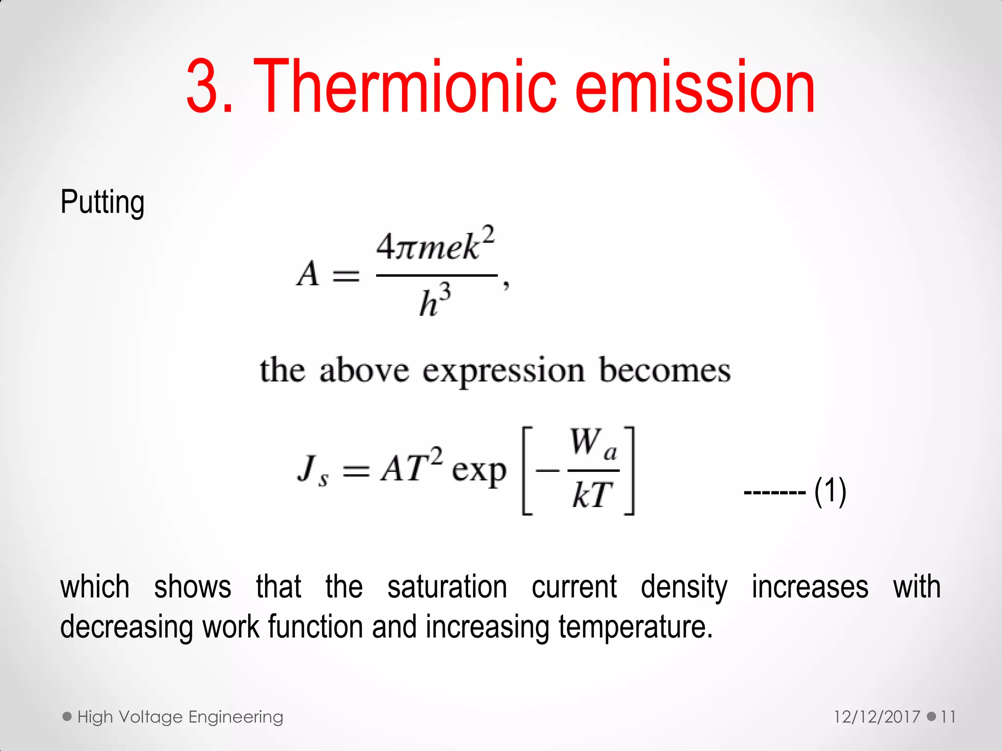 Putting
---------------- (1)
which shows that the saturation current density increases with
decreasing work function and increasing temperature.
3. Thermionic emission
12/12/2017High Voltage Engineering 11
 