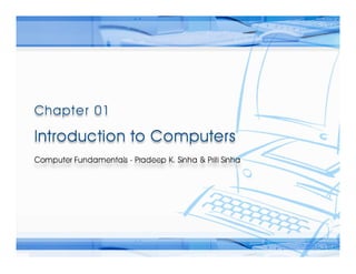 Computer Fundamentals: Pradeep K. Sinha & Priti Sinha
                  Computer Fundamentals: Pradeep K. Sinha & Priti Sinha




Ref Page   Chapter 1: Introduction to Computers          Slide 1/17
 