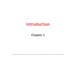Introduction
Chapter 1
Tanenbaum & Bo, Modern Operating Systems:4th ed., (c) 2013 Prentice-Hall, Inc. All rights reserved.
 