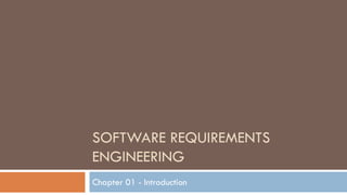 SOFTWARE REQUIREMENTS
ENGINEERING
Chapter 01 - Introduction
 
