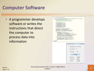 Computer Software
• A programmer develops
software or writes the
instructions that direct
the computer to
process data into
information
Discovering Computers 2011: Living in a Digital World
Chapter 1
17Page 18
Figure 1-13
 