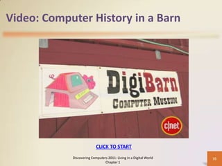 Video: Computer History in a Barn
Discovering Computers 2011: Living in a Digital World
Chapter 1
35
CLICK TO START
 