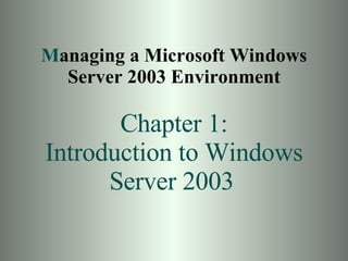 M anaging a Microsoft Windows Server 2003 Environment Chapter 1: Introduction to Windows Server 2003   