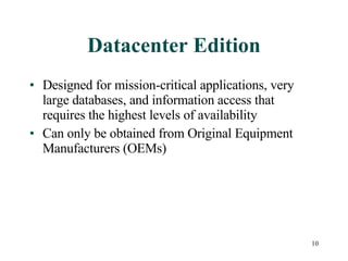 Datacenter Edition Designed for mission-critical applications, very large databases, and information access that requires the highest levels of availability  Can only be obtained from Original Equipment Manufacturers (OEMs) 