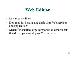 Web Edition Lower-cost edition Designed for hosting and deploying Web services and applications Meant for small to large companies or departments that develop and/or deploy Web services 