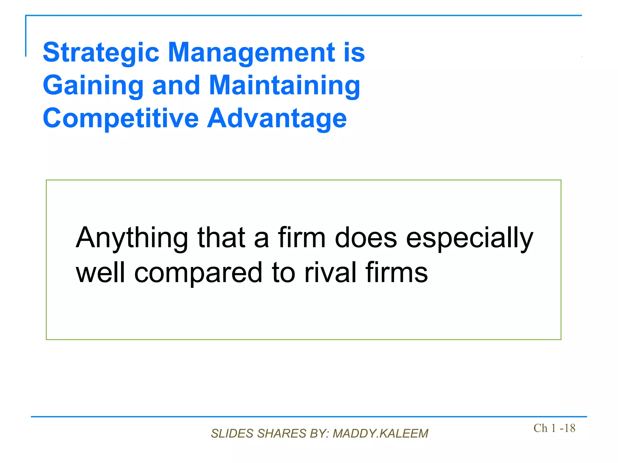 SLIDES SHARES BY: MADDY.KALEEM
Anything that a firm does especially
well compared to rival firms
Strategic Management is
Gaining and Maintaining
Competitive Advantage
Ch 1 -18
 