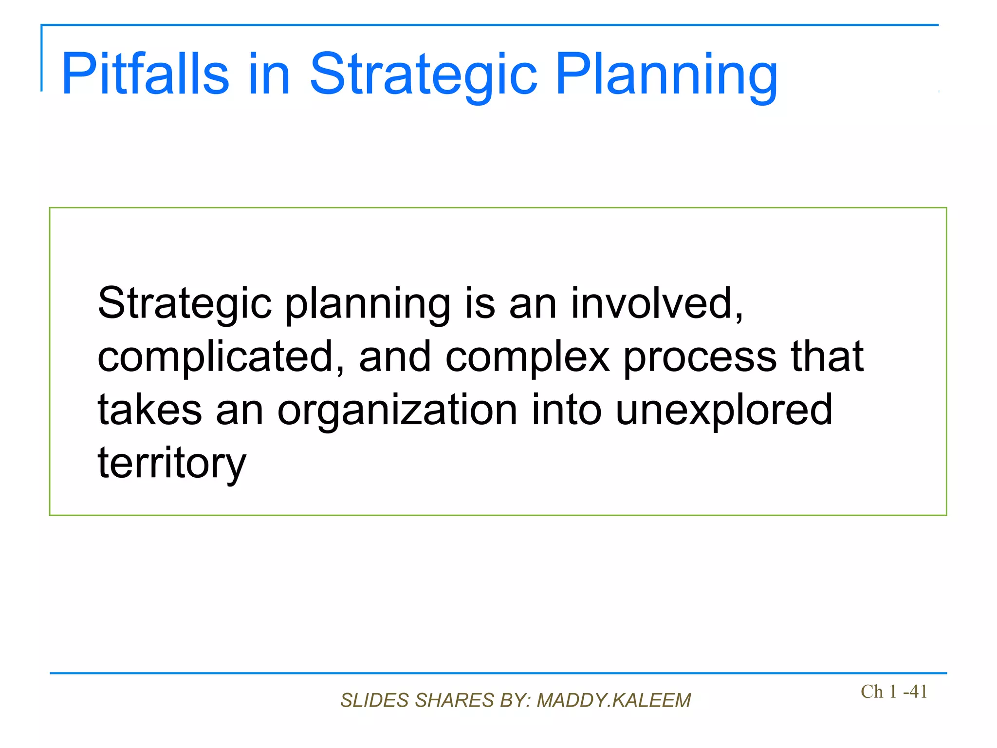 SLIDES SHARES BY: MADDY.KALEEM
Pitfalls in Strategic Planning
Strategic planning is an involved,
complicated, and complex process that
takes an organization into unexplored
territory
Ch 1 -41
 