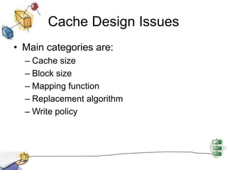 Cache Design IssuesMain categories are:Cache sizeBlock sizeMapping functionReplacement algorithmWrite policy