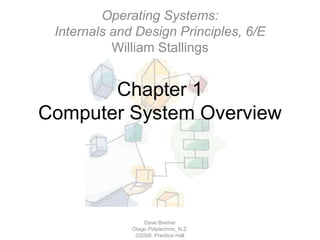 Chapter 1Computer System Overview Dave Bremer Otago Polytechnic, N.Z.©2008, Prentice Hall Operating Systems:Internals and Design Principles, 6/EWilliam Stallings 