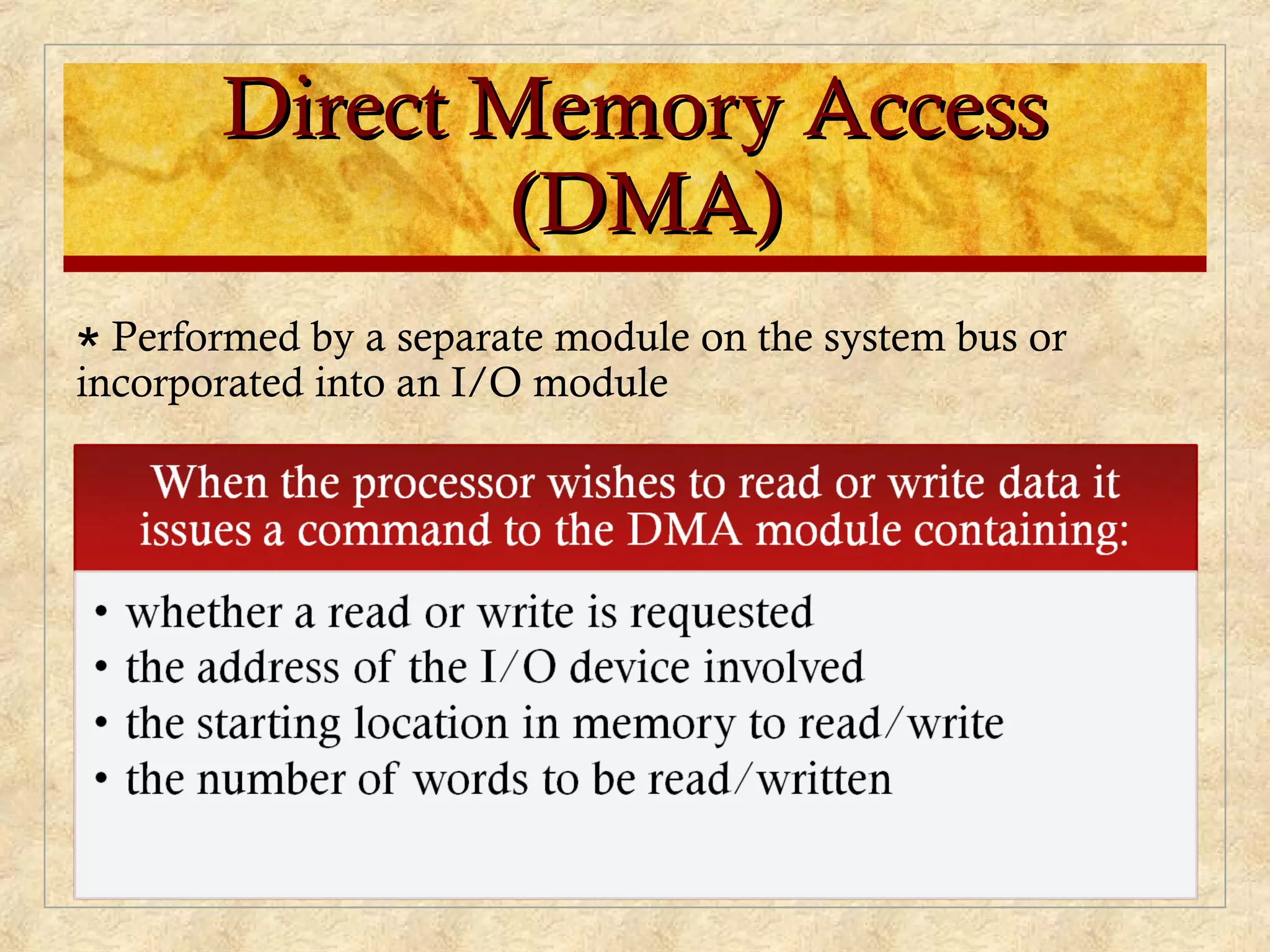 Direct Memory AccessDirect Memory Access
(DMA)(DMA)
∗ Performed by a separate module on the system bus or
incorporated into an I/O module
 