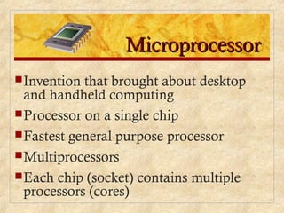 MicroprocessorMicroprocessor
Invention that brought about desktop
and handheld computing
Processor on a single chip
Fastest general purpose processor
Multiprocessors
Each chip (socket) contains multiple
processors (cores)
 