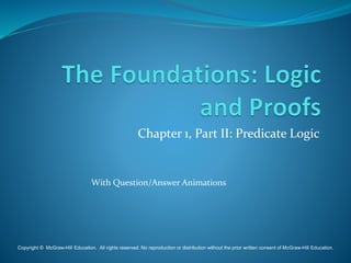 Chapter 1, Part II: Predicate Logic
With Question/Answer Animations
Copyright © McGraw-Hill Education. All rights reserved. No reproduction or distribution without the prior written consent of McGraw-Hill Education.
 