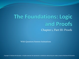 Chapter 1, Part III: Proofs
With Question/Answer Animations
Copyright © McGraw-Hill Education. All rights reserved. No reproduction or distribution without the prior written consent of McGraw-Hill Education.
 