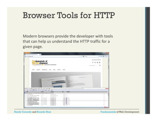 Browser Tools for HTTP
Modern browsers provide the developer with tools 
p
p
that can help us understand the HTTP traffic for a 
given page.

Randy Connolly and Ricardo Hoar

Fundamentals of Web Development

 