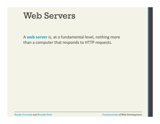 Web Servers
A web server is, at a fundamental level, nothing more 
,
,
g
than a computer that responds to HTTP requests. 

Randy Connolly and Ricardo Hoar

Fundamentals of Web Development

 