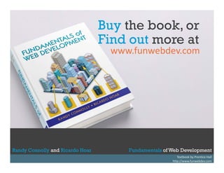Buy the book, or
y
Find out more at

www.funwebdev.com

Randy Connolly and Ricardo Hoar
Randy Connolly and Ricardo Hoar

Fundamentals of Web Development
Textbook by Prentice Hall
Fundamentals of Web Development
http://www.funwebdev.com

 
