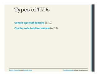 Types of TLDs
Generic top‐level domains (gTLD)
p
(g
)
Country code top‐level domain (ccTLD)

Randy Connolly and Ricardo Hoar

Fundamentals of Web Development

 