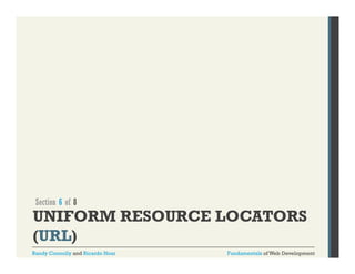 Section 6 of 8

UNIFORM RESOURCE LOCATORS
(URL)
Randy Connolly and Ricardo Hoar

Fundamentals of Web Development

 