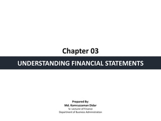 Chapter 03
UNDERSTANDING FINANCIAL STATEMENTS
Prepared By:
Md. Kamruzzaman Didar
Sr. Lecturer of Finance
Department of Business Administration
 