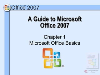 Microsoft ®

®   Office 2007

                     A Guide to Microsoft
                         Office 2007
                           Chapter 1
                     Microsoft Office Basics
 