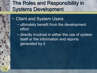 The Roles and Responsibility in Systems Development Client and System Users ultimately benefit from the development effort directly involved in either the use of system itself or the information and reports generated by it 