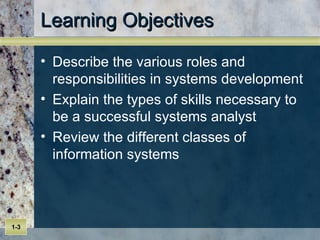 Learning Objectives Describe the various roles and responsibilities in systems development  Explain the types of skills necessary to be a successful systems analyst  Review the different classes of information systems  