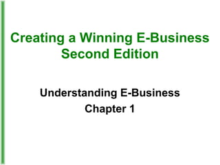 Creating a Winning E-Business
Second Edition
Understanding E-Business
Chapter 1
 