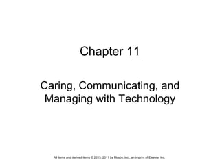 Chapter 11
Caring, Communicating, and
Managing with Technology
All items and derived items © 2015, 2011 by Mosby, Inc., an imprint of Elsevier Inc.
 