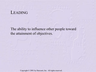 Copyright © 2001 by Harcourt, Inc. All rights reserved.
LEADING
The ability to influence other people toward
the attainment of objectives.
 
