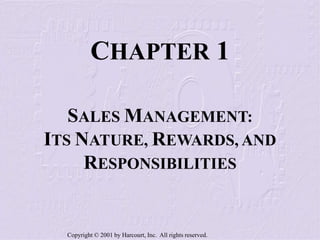 Copyright © 2001 by Harcourt, Inc. All rights reserved.
CHAPTER 1
SALES MANAGEMENT:
ITS NATURE, REWARDS, AND
RESPONSIBILITIES
 