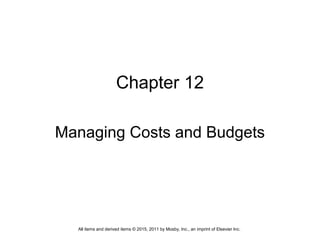 Chapter 12
Managing Costs and Budgets
All items and derived items © 2015, 2011 by Mosby, Inc., an imprint of Elsevier Inc.
 