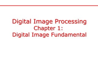 Digital Image Processing
Chapter 1:
Digital Image Fundamental
 