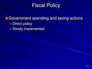 12-17
Fiscal Policy
Government spending and taxing actions
– Direct policy
– Slowly implemented
 