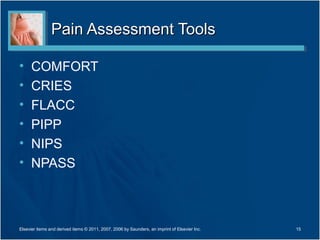 Pain Assessment Tools

•     COMFORT
•     CRIES
•     FLACC
•     PIPP
•     NIPS
•     NPASS



Elsevier items and derived items © 2011, 2007, 2006 by Saunders, an imprint of Elsevier Inc.   15
 