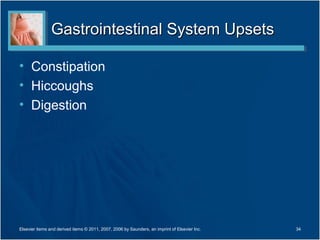 Gastrointestinal System Upsets

• Constipation
• Hiccoughs
• Digestion




Elsevier items and derived items © 2011, 2007, 2006 by Saunders, an imprint of Elsevier Inc.   34
 