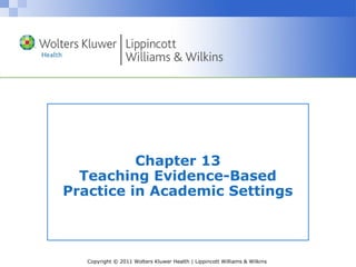 Copyright © 2011 Wolters Kluwer Health | Lippincott Williams & Wilkins
Chapter 13
Teaching Evidence-Based
Practice in Academic Settings
 