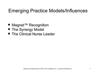 Emerging Practice Models/Influences
 Magnet™ Recognition
 The Synergy Model
 The Clinical Nurse Leader
All items and derived items © 2015, 2011 by Mosby, Inc., an imprint of Elsevier Inc. 7
 