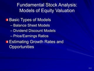 13-3
Fundamental Stock Analysis:
Models of Equity Valuation
Basic Types of Models
– Balance Sheet Models
– Dividend Discount Models
– Price/Earnings Ratios
Estimating Growth Rates and
Opportunities
 