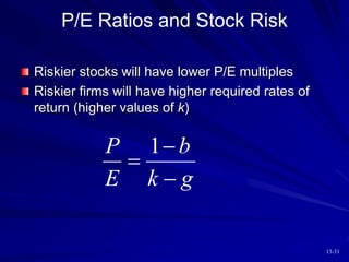 13-31
P/E Ratios and Stock Risk
Riskier stocks will have lower P/E multiples
Riskier firms will have higher required rates of
return (higher values of k)
1
P b
E k g



 