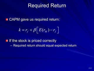 13-9
Required Return
CAPM gave us required return:
If the stock is priced correctly
– Required return should equal expected return
( )
f M f
k r E r r
  
  
 
 