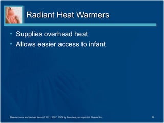 Radiant Heat Warmers

• Supplies overhead heat
• Allows easier access to infant




Elsevier items and derived items © 2011, 2007, 2006 by Saunders, an imprint of Elsevier Inc.   39
 