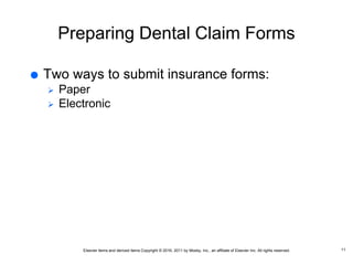 Elsevier items and derived items Copyright © 2016, 2011 by Mosby, Inc., an affiliate of Elsevier Inc. All rights reserved.
Preparing Dental Claim Forms
 Two ways to submit insurance forms:
 Paper
 Electronic
11
 